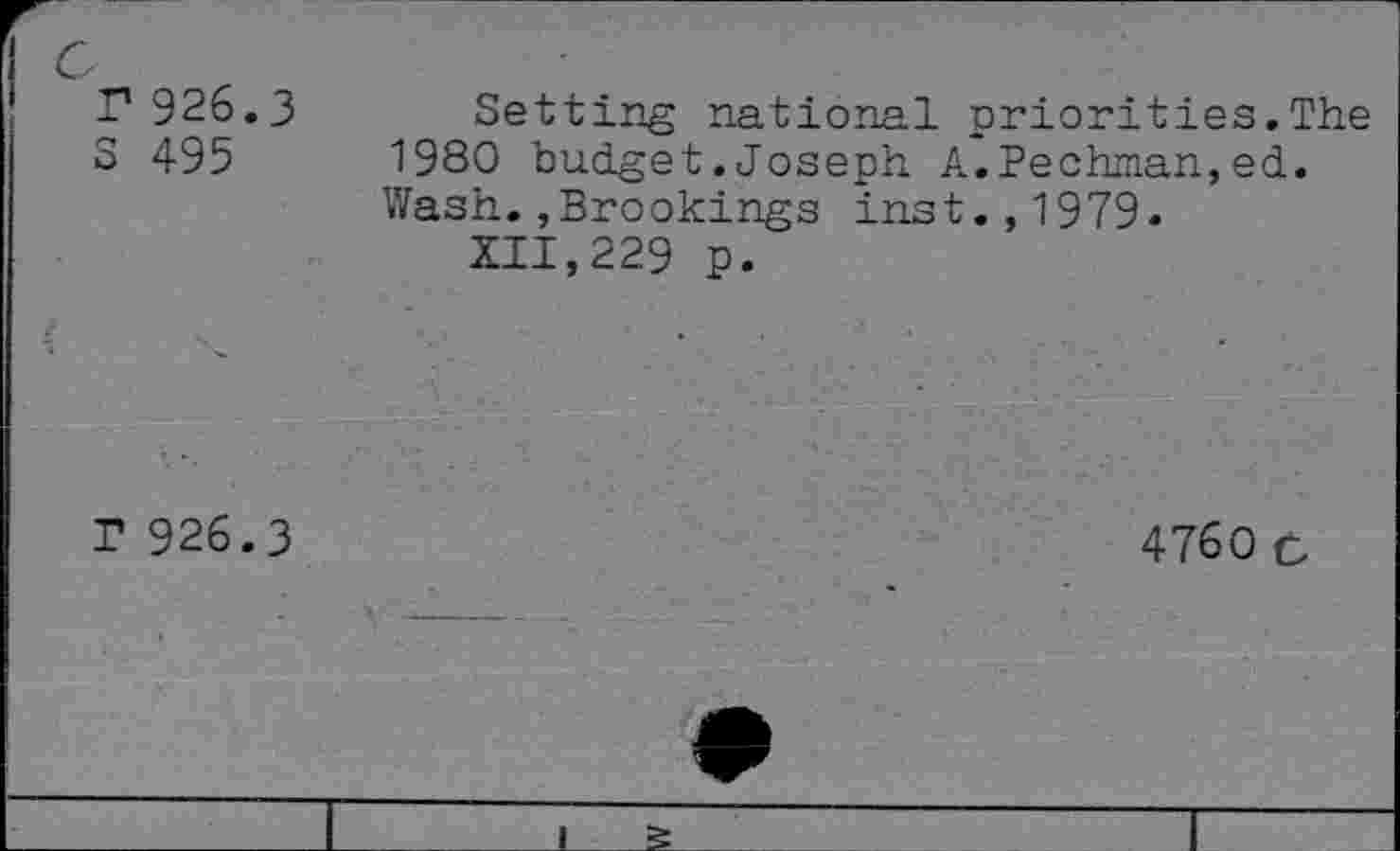 ﻿r 926.3
S 495
Setting national priorities.The 1980 budget.Joseph A.Pechman,ed. Wash.,Brookings inst.,1979.
XII,229 p.
P 926.3
4760 c